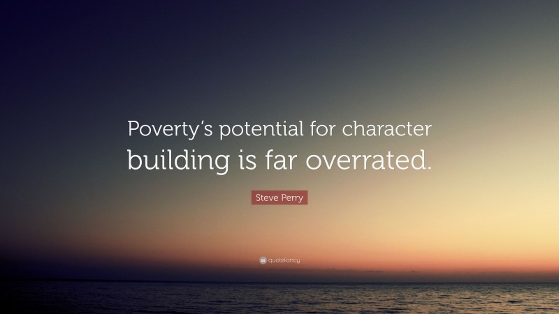 Steve Perry Quote: “Poverty’s potential for character building is far overrated.”