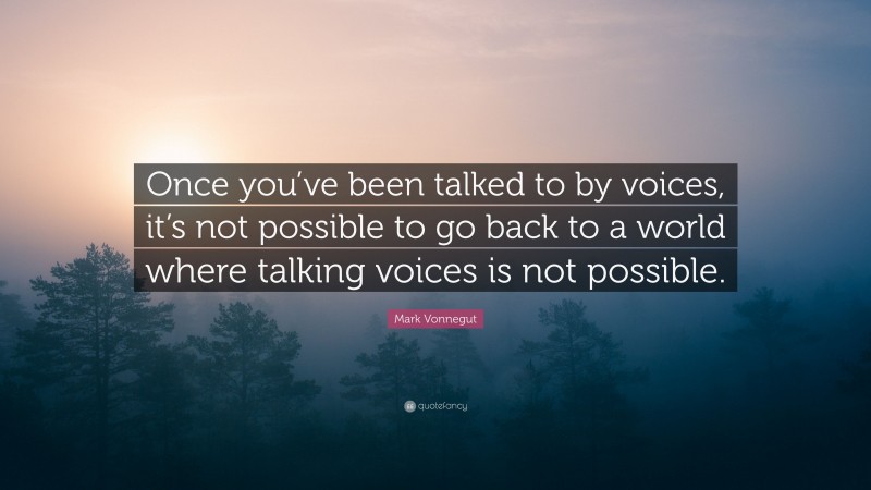 Mark Vonnegut Quote: “Once you’ve been talked to by voices, it’s not possible to go back to a world where talking voices is not possible.”
