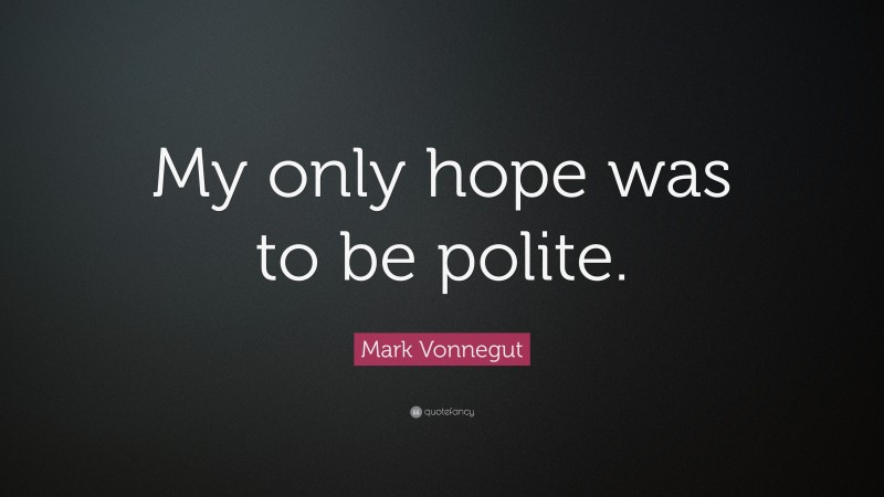 Mark Vonnegut Quote: “My only hope was to be polite.”