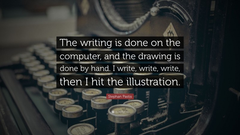 Stephan Pastis Quote: “The writing is done on the computer, and the drawing is done by hand. I write, write, write, then I hit the illustration.”
