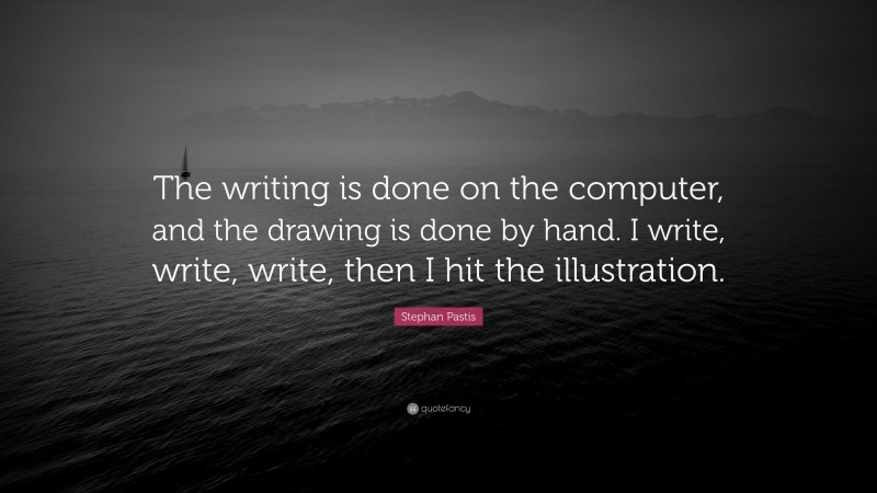 Stephan Pastis Quote: “The writing is done on the computer, and the drawing is done by hand. I write, write, write, then I hit the illustration.”