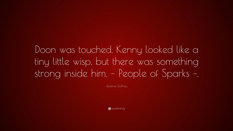 Jeanne DuPrau Quote: “Doon was touched. Kenny looked like a tiny little wisp, but there was something strong inside him. – People of Sparks –.”