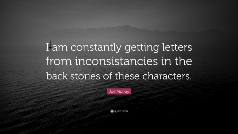Joe Murray Quote: “I am constantly getting letters from inconsistancies in the back stories of these characters.”