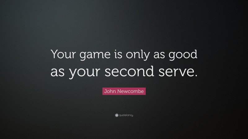 John Newcombe Quote: “Your game is only as good as your second serve.”