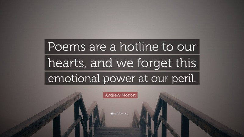 Andrew Motion Quote: “Poems are a hotline to our hearts, and we forget this emotional power at our peril.”