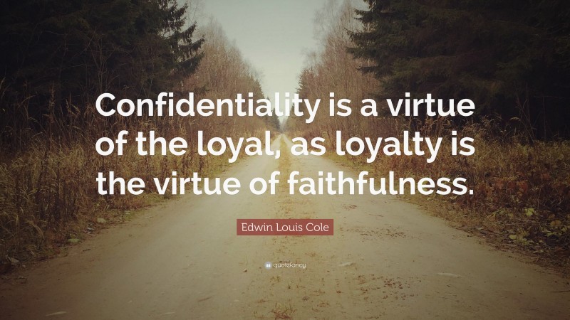 Edwin Louis Cole Quote: “Confidentiality is a virtue of the loyal, as loyalty is the virtue of faithfulness.”