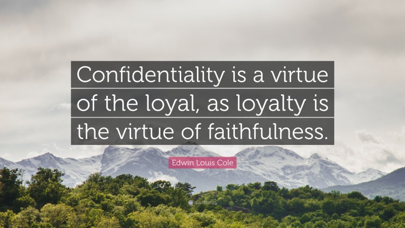 Edwin Louis Cole Quote: “Confidentiality is a virtue of the loyal, as loyalty is the virtue of faithfulness.”