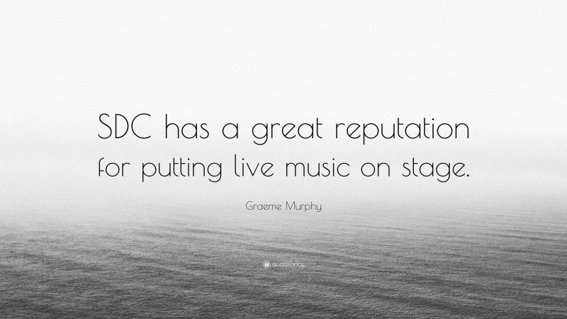Graeme Murphy Quote: “SDC has a great reputation for putting live music on stage.”