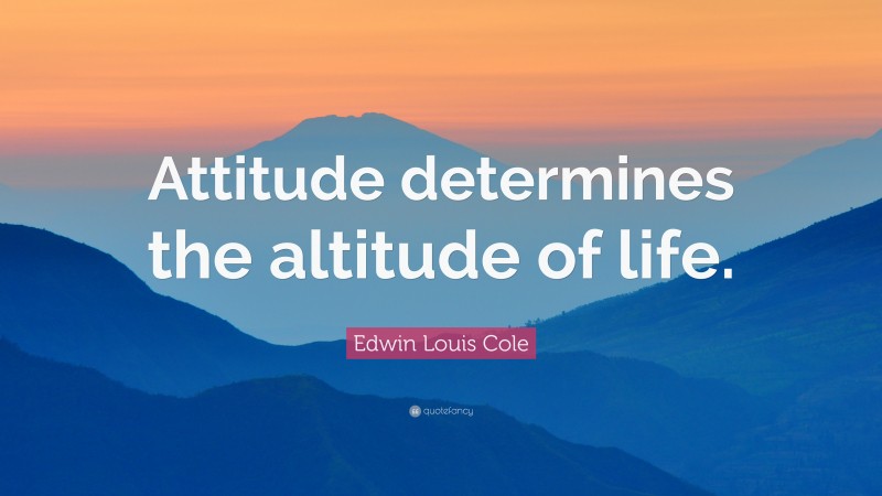 Edwin Louis Cole Quote: “Attitude determines the altitude of life.”