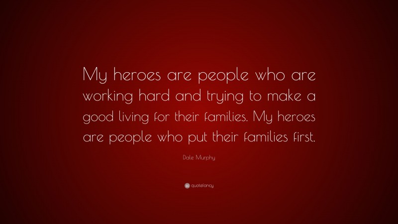 Dale Murphy Quote: “My heroes are people who are working hard and trying to make a good living for their families. My heroes are people who put their families first.”