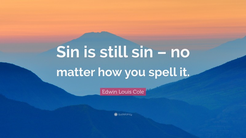 Edwin Louis Cole Quote: “Sin is still sin – no matter how you spell it.”