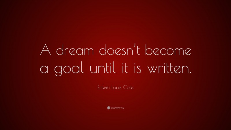 Edwin Louis Cole Quote: “A dream doesn’t become a goal until it is written.”