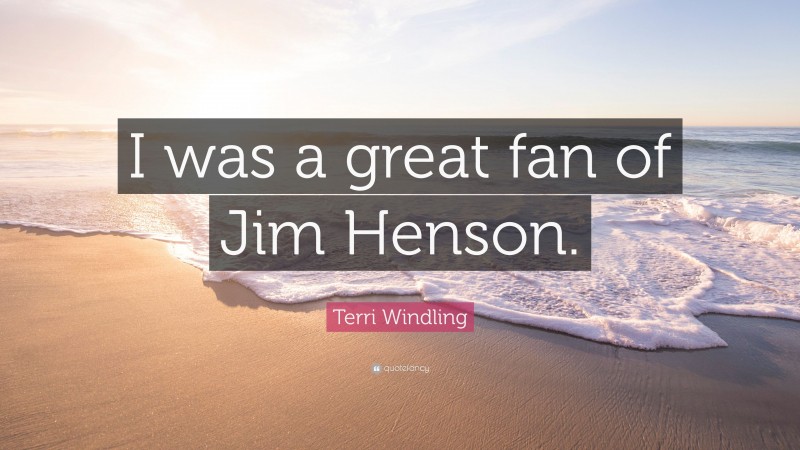 Terri Windling Quote: “I was a great fan of Jim Henson.”