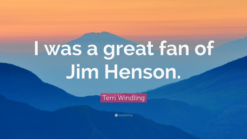 Terri Windling Quote: “I was a great fan of Jim Henson.”