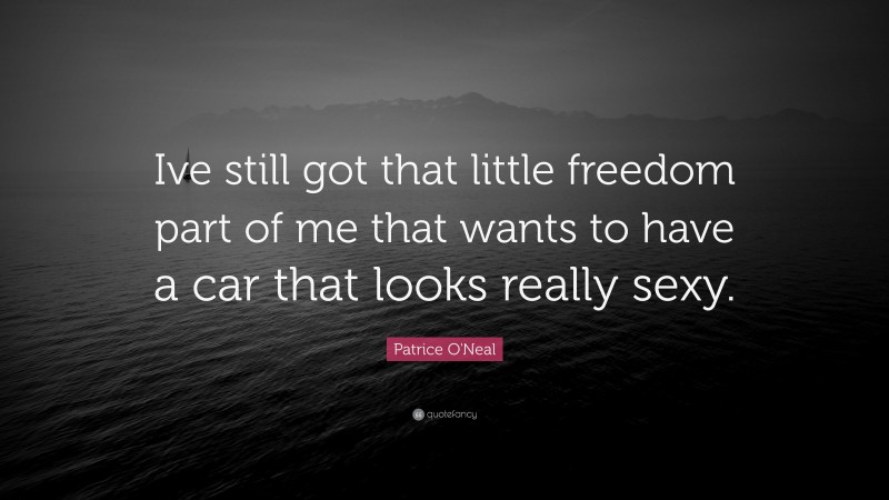 Patrice O'Neal Quote: “Ive still got that little freedom part of me that wants to have a car that looks really sexy.”