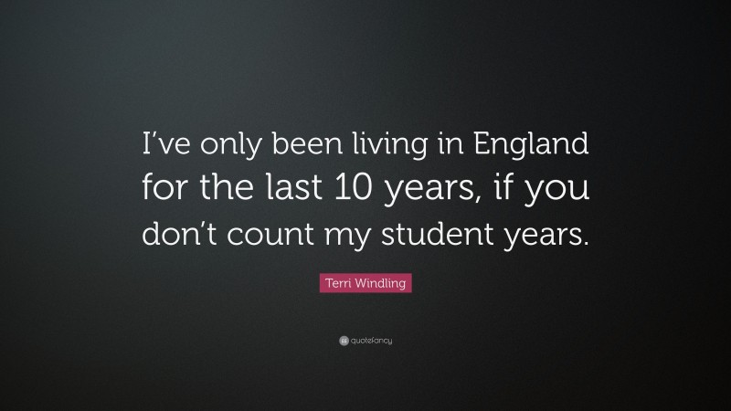 Terri Windling Quote: “I’ve only been living in England for the last 10 years, if you don’t count my student years.”