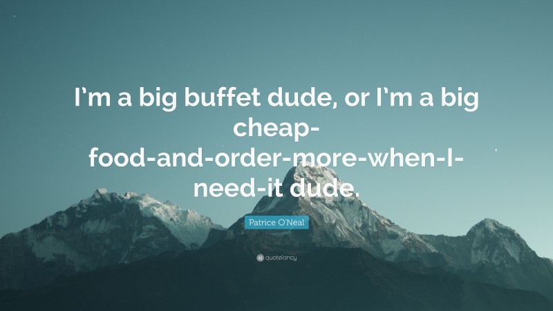 Patrice O'Neal Quote: “I’m a big buffet dude, or I’m a big cheap-food-and-order-more-when-I-need-it dude.”