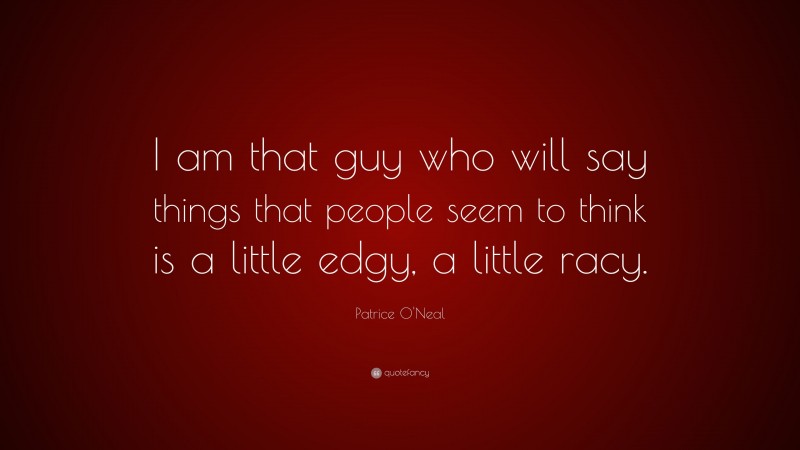 Patrice O'Neal Quote: “I am that guy who will say things that people seem to think is a little edgy, a little racy.”