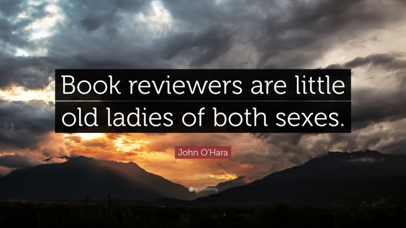 John O'Hara Quote: “Book reviewers are little old ladies of both sexes.”
