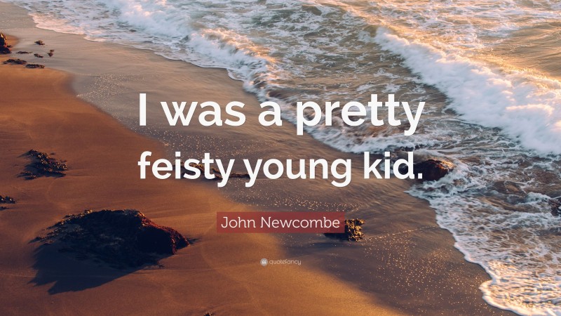 John Newcombe Quote: “I was a pretty feisty young kid.”