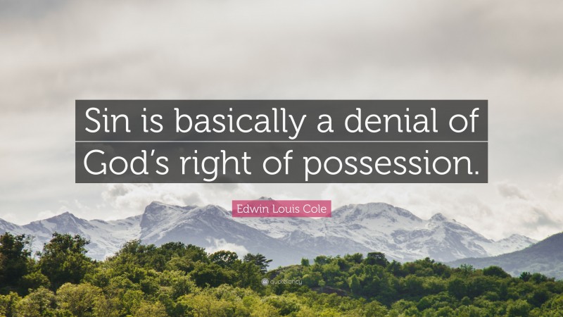 Edwin Louis Cole Quote: “Sin is basically a denial of God’s right of possession.”