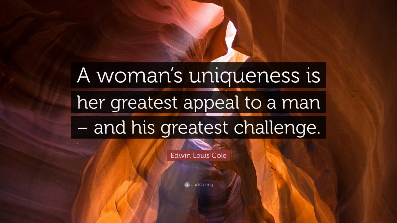Edwin Louis Cole Quote: “A woman’s uniqueness is her greatest appeal to a man – and his greatest challenge.”