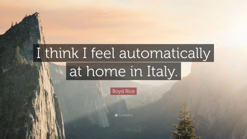 Boyd Rice Quote: “I think I feel automatically at home in Italy.”
