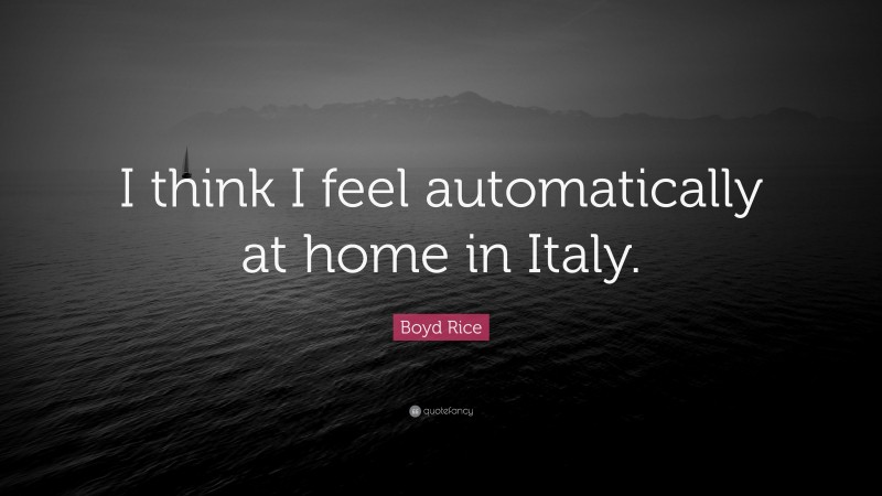 Boyd Rice Quote: “I think I feel automatically at home in Italy.”