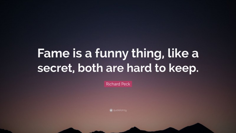 Richard Peck Quote: “Fame is a funny thing, like a secret, both are hard to keep.”