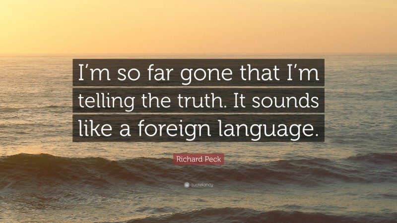 Richard Peck Quote: “I’m so far gone that I’m telling the truth. It sounds like a foreign language.”
