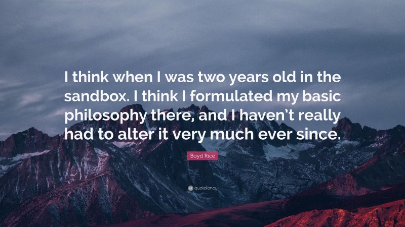 Boyd Rice Quote: “I think when I was two years old in the sandbox. I think I formulated my basic philosophy there, and I haven’t really had to alter it very much ever since.”