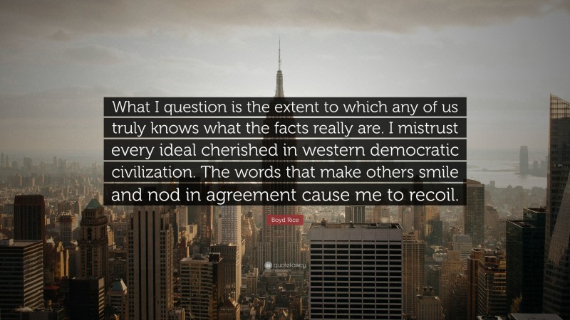 Boyd Rice Quote: “What I question is the extent to which any of us truly knows what the facts really are. I mistrust every ideal cherished in western democratic civilization. The words that make others smile and nod in agreement cause me to recoil.”