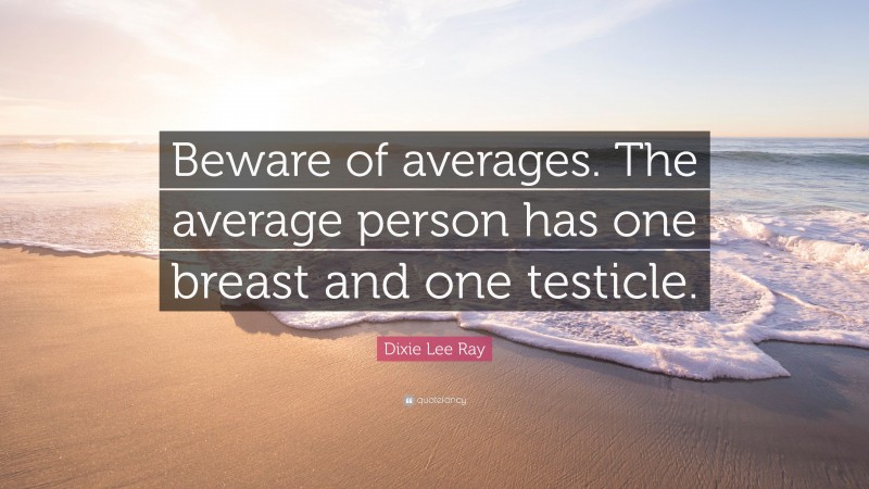 Dixie Lee Ray Quote: “Beware of averages. The average person has one breast and one testicle.”