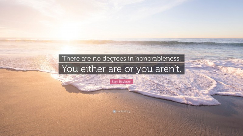 Sam Rayburn Quote: “There are no degrees in honorableness. You either are or you aren’t.”