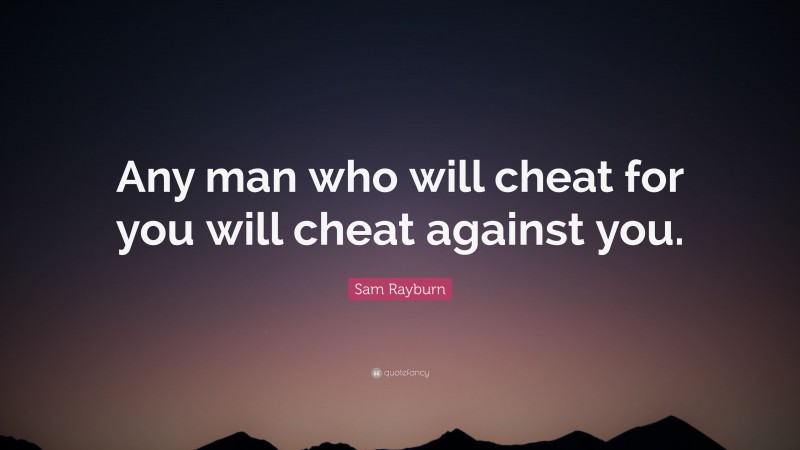 Sam Rayburn Quote: “Any man who will cheat for you will cheat against you.”