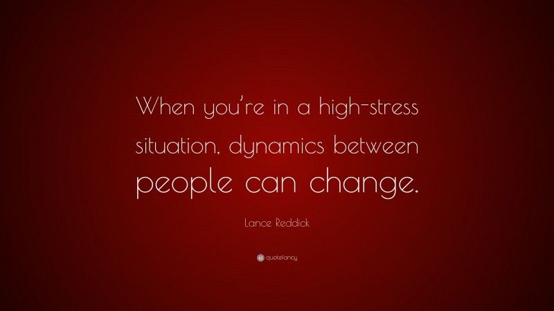 Lance Reddick Quote: “When you’re in a high-stress situation, dynamics between people can change.”