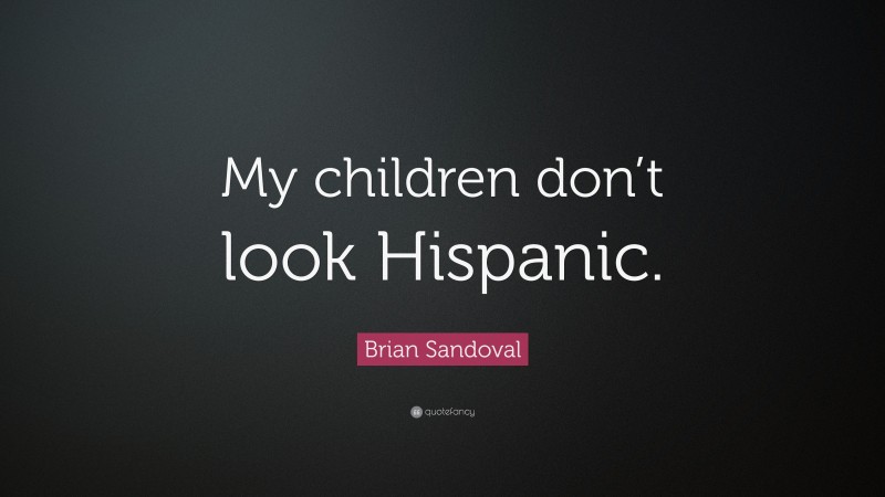 Brian Sandoval Quote: “My children don’t look Hispanic.”
