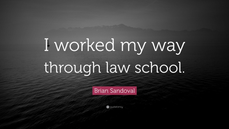 Brian Sandoval Quote: “I worked my way through law school.”