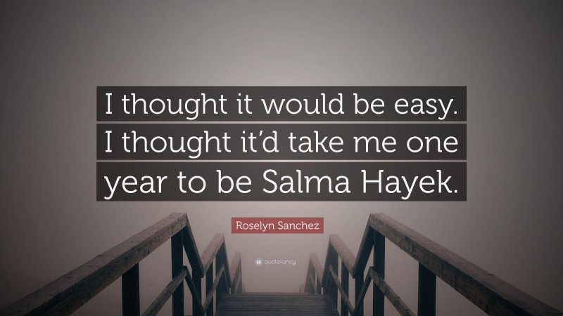 Roselyn Sanchez Quote: “I thought it would be easy. I thought it’d take me one year to be Salma Hayek.”
