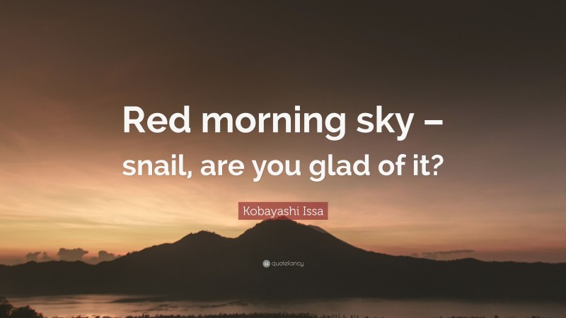 Kobayashi Issa Quote: “Red morning sky – snail, are you glad of it?”