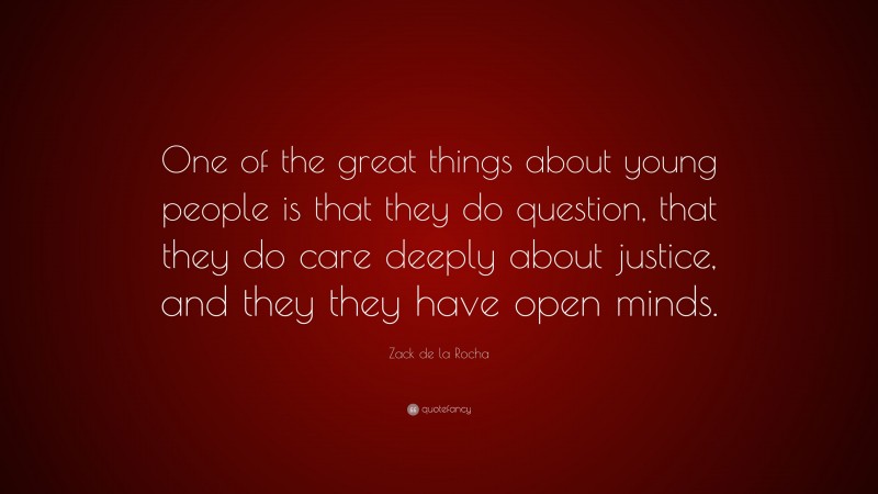 Zack de la Rocha Quote: “One of the great things about young people is that they do question, that they do care deeply about justice, and they they have open minds.”