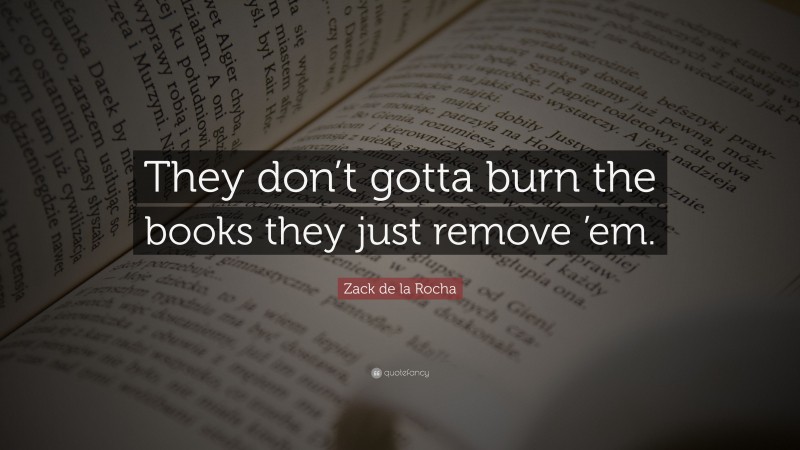Zack de la Rocha Quote: “They don’t gotta burn the books they just remove ’em.”
