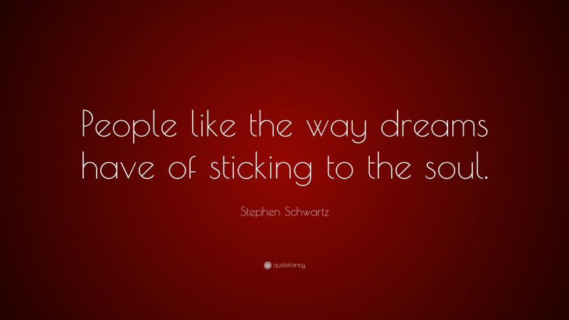 Stephen Schwartz Quote: “People like the way dreams have of sticking to the soul.”