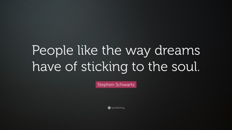 Stephen Schwartz Quote: “People like the way dreams have of sticking to the soul.”