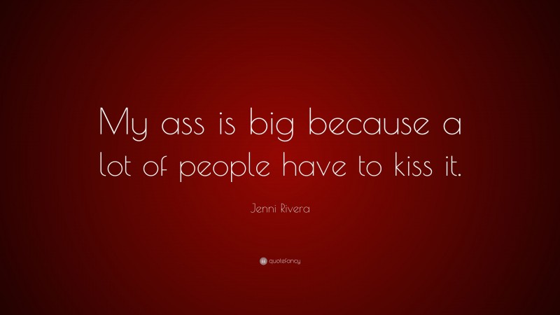 Jenni Rivera Quote: “My ass is big because a lot of people have to kiss it.”