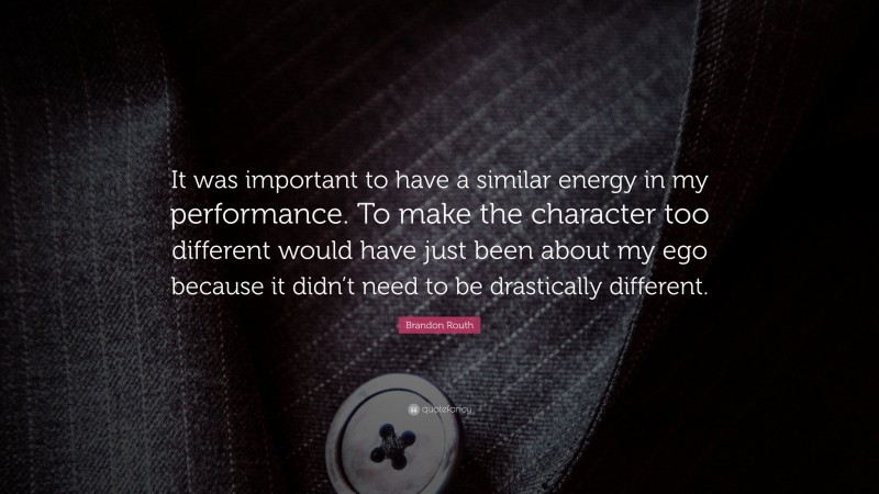 Brandon Routh Quote: “It was important to have a similar energy in my performance. To make the character too different would have just been about my ego because it didn’t need to be drastically different.”