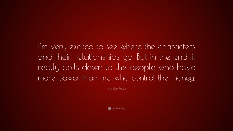 Brandon Routh Quote: “I’m very excited to see where the characters and their relationships go. But in the end, it really boils down to the people who have more power than me, who control the money.”