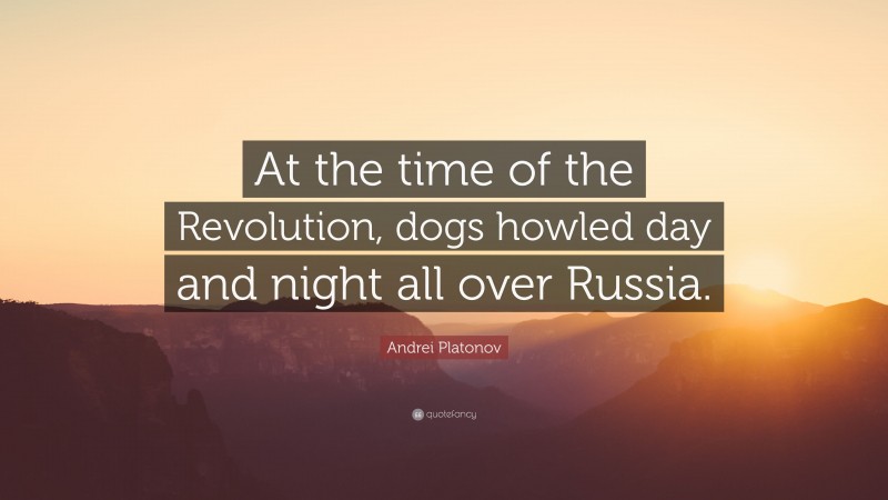Andrei Platonov Quote: “At the time of the Revolution, dogs howled day and night all over Russia.”