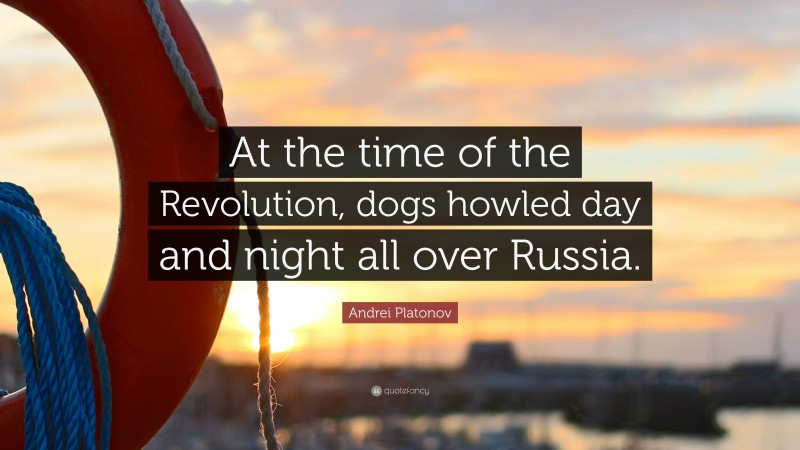 Andrei Platonov Quote: “At the time of the Revolution, dogs howled day and night all over Russia.”
