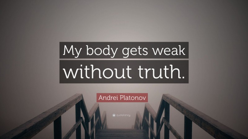 Andrei Platonov Quote: “My body gets weak without truth.”
